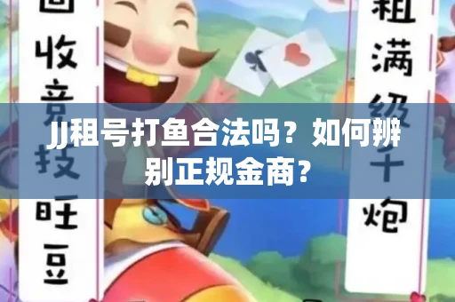 JJ租号打鱼合法吗？如何辨别正规金商？